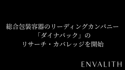 次世代型の株式リサーチ「ENVALITH（エンヴァリス）」、総合包装容器のリーディングカンパニー「ダイナパック」のリサーチ・カバレッジを開始