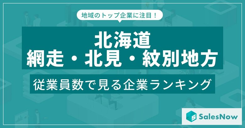 【北海道網走・北見・紋別地方】従業員数ランキングを公開!/SalesNow DBレポート