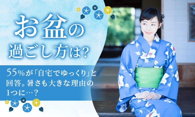 【お盆の過ごし方は？】55％が「自宅でゆっくり」と回答。暑さも大きな理由の1つに...？