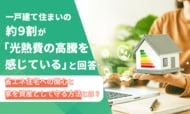一戸建て住まいの約9割が「光熱費の高騰を感じている」と回答。省エネ住宅への関心と家を資産として守る方法とは？