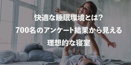 快適な睡眠環境とは?700名のアンケート結果から見える理想的な寝室