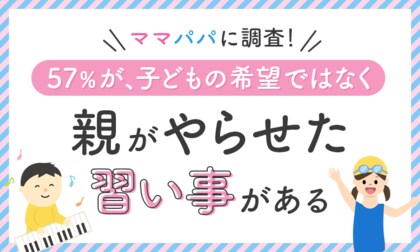 【ママパパに調査!】57%が、子どもの希望ではなく「親がやらせた習い事がある」