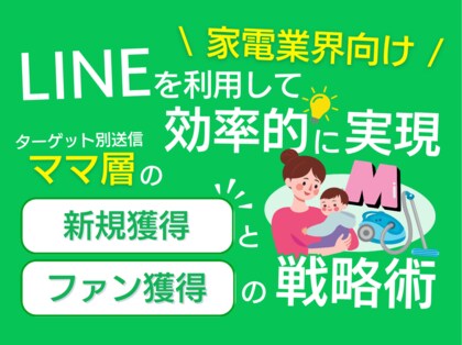 家電業界向け|ママ層の新規獲得とファン化を効率的に実現するLINE活用戦略レポートを無料公開【2024年11月版】