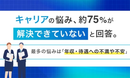 キャリアの悩み、約75%が「解決できていない」と回答。最多の悩みは「年収・待遇への不満や不安」