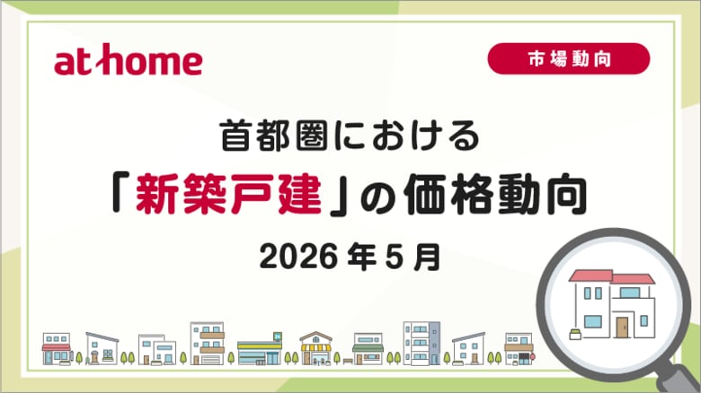 【アットホーム調査】首都圏における「新築戸建」の価格動向（2026年5月）