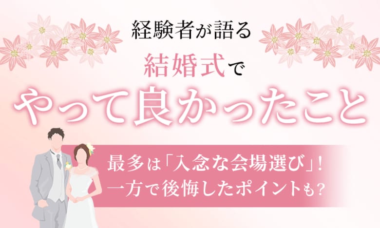 【経験者が語る】結婚式で「やってよかった」こと最多は「入念な会場選び」！一方で後悔したポイントも？