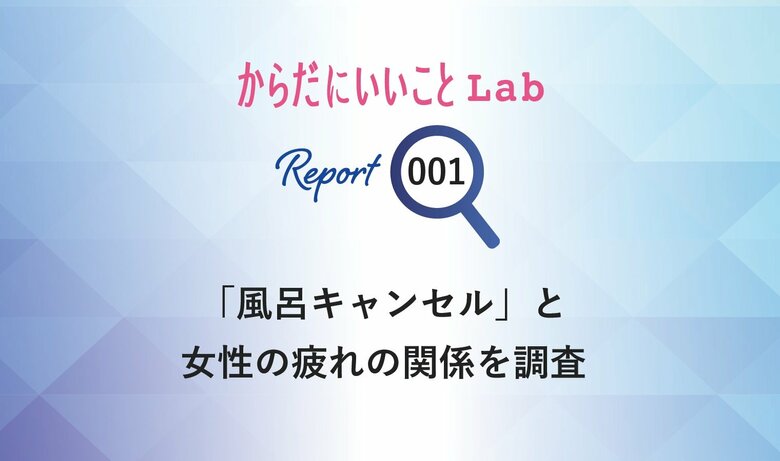 からだにいいことLab 「風呂キャンセル」の実態を調査 お風呂より休息?6割以上が女性が「風呂キャン」経験あり、背景に女性の現代疲労
