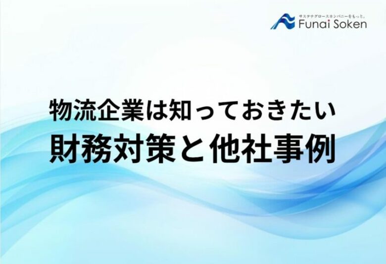 【無料ダウンロード】「物流企業は知っておきたい財務対策と他社事例」を公開しました|船井総研ロジ