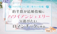 ハワイ好きに聞く憧れの指輪！2人に1人が結婚指輪にハワイアンジュエリーを選びたいロマンチックな理由