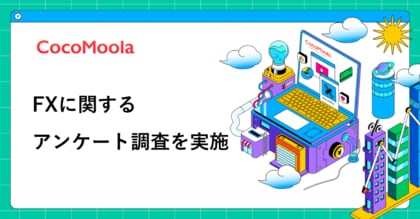 【ココモーラ】FXに関するアンケート調査を実施
