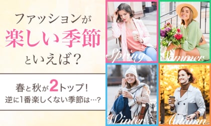 【ファッションが楽しい季節といえば?】春と秋が2トップ!逆に1番楽しくない季節は...?