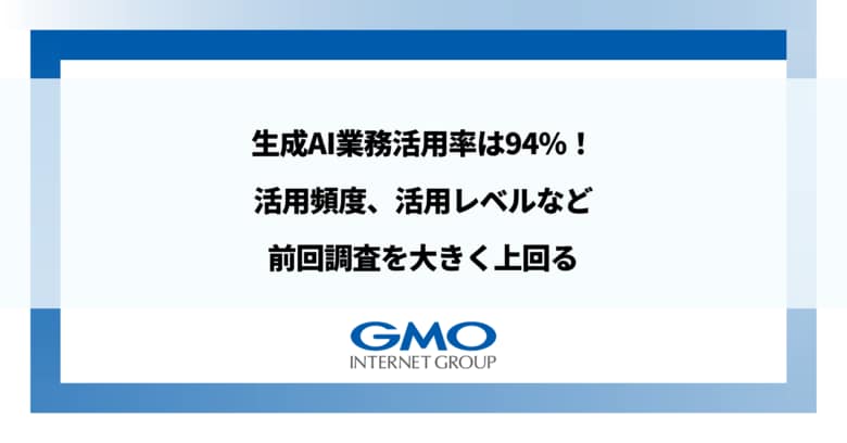 GMOインターネットグループ、生成AIの業務活用率は94%!活用頻度、活用レベルなど前回調査を大きく上回る結果に