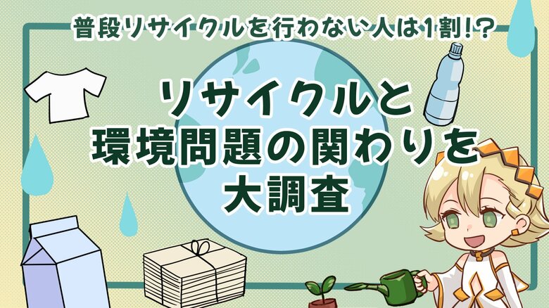 普段リサイクルを行わない人は1割!?リサイクルと環境問題の関わりを大調査!