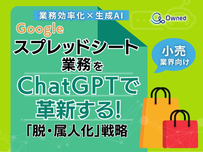 小売業界向け|【業務効率化×生成AI】Googleスプレッドシート業務をChatGPTで革新する!「脱・属人化」戦略【2025年6月版】