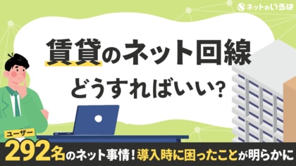 賃貸住まい292人のネット事情!導入時にもっとも困ったことは?