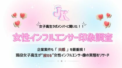 【女子高生ラボ調査】企業案件も「共感」を最重視!現役女子高生が“推せる”女性インフルエンサー像の実態をリサーチ