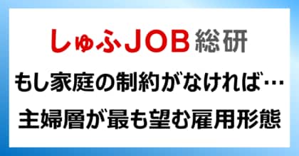 “年収の壁”よりも強固な壁:もし家庭の制約がない場合、主婦層が最も望む雇用形態は?1位「フルタイム正社員」43.3%