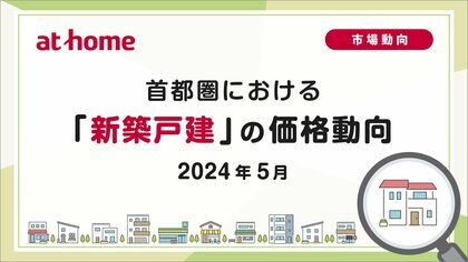 【アットホーム調査】首都圏における「新築戸建」の価格動向(2024年5月)