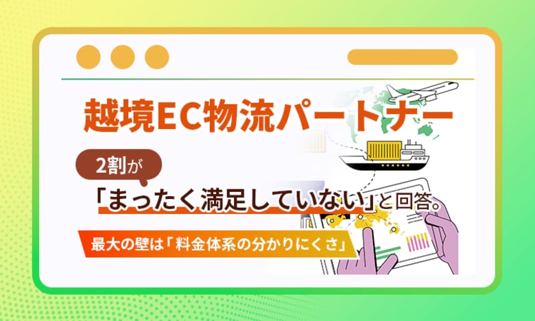 越境EC物流パートナー、2割が「まったく満足していない」と回答。最大の壁は「料金体系の分かりにくさ」