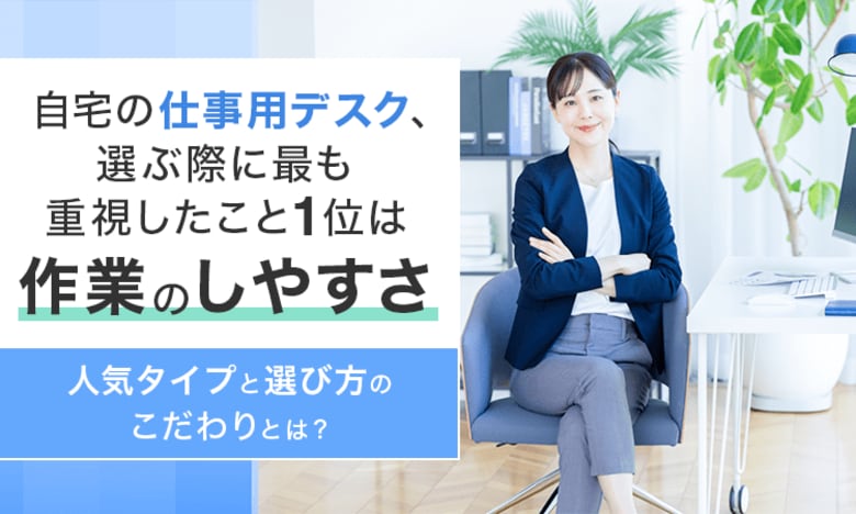 自宅の仕事用デスク、選ぶ際に最も重視したこと1位は「作業のしやすさ」。人気タイプと選び方のこだわりとは？