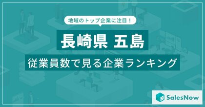 【長崎県五島】従業員数ランキングを公開!/SalesNow DBレポート