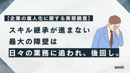 【企業の属人化に関する実態調査】スキル継承が進まない最大の障壁は「日々の業務に追われ、後回し」。