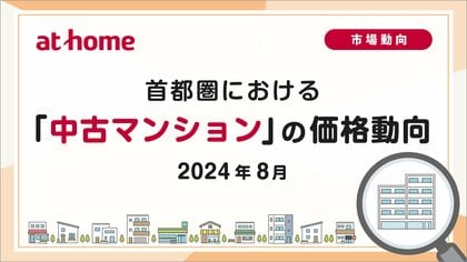 【アットホーム調査】首都圏における「中古マンション」の価格動向(2024年8月)