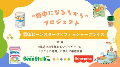 雪印ビーンスターク×フィッシャープライス“夢中になるちから”プロジェクトを始動！第1弾は0歳児のお子様をもつママやパパに「子どもの発育」に関して徹底調査