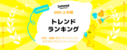 Lemon8 が「2024上半期トレンドランキング」を発表!約50万投稿の中から「タイパ痩せ」「自分で作る最強洗剤」など生活に役立つキーワードがTOPに選出!