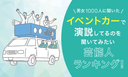 【男女1000人に聞いた】イベントカーで演説してるのを聞いてみたい芸能人ランキング！