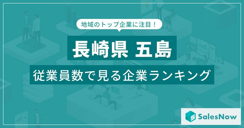 【長崎県五島】従業員数ランキングを公開!/SalesNow DBレポート