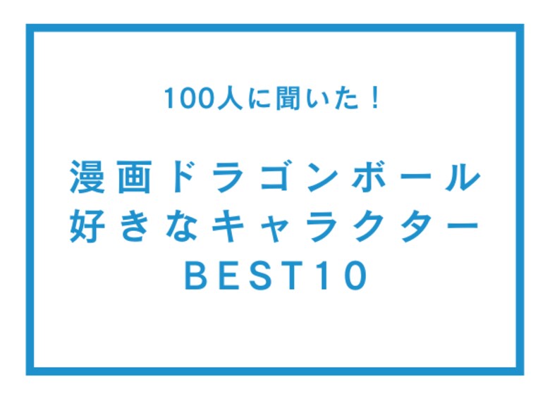 漫画ドラゴンボールの好きなキャラクターBEST10【100人へのアンケート調査】