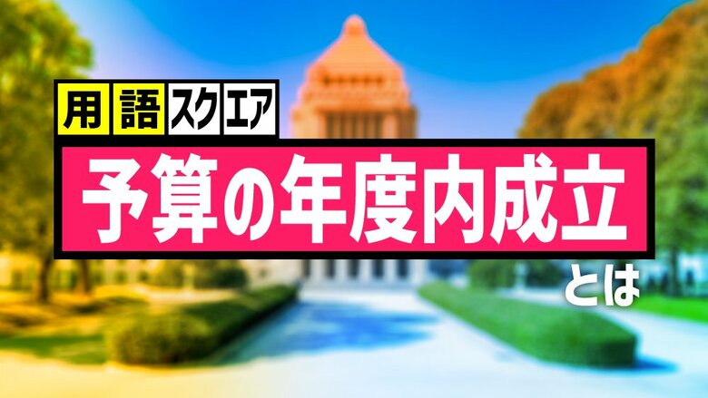 【用語スクエア】「予算の年度内成立」とは 政府与党にとっての国会で最優先事項、年度末に与野党の激論となるのが通例｜FNNプライムオンライン