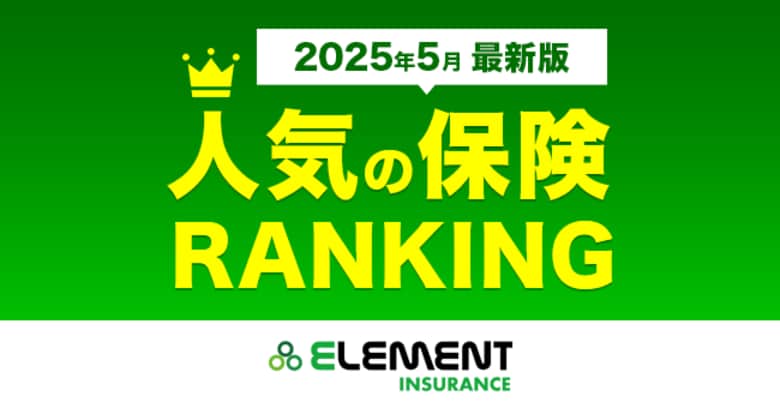 【人気の保険ランキング】2025年5月最新版を発表!保険比較サイト「エレメントインシュアランス」