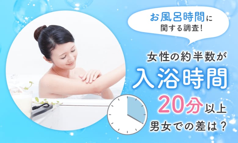 【お風呂時間に関する調査!】女性の約半数が入浴時間「20分以上」男女での差は?