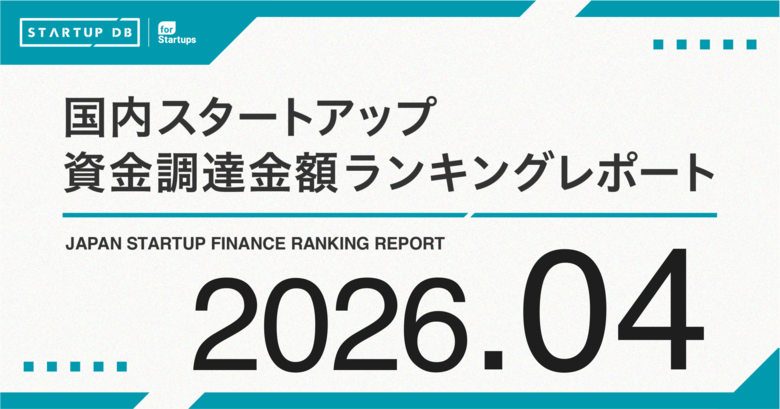 【STARTUP DB】調査結果　スタートアップ資金調達金額ランキング（2026年4月）