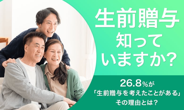 【生前贈与知っていますか?】26.8%が「生前贈与を考えたことがある」その理由とは?