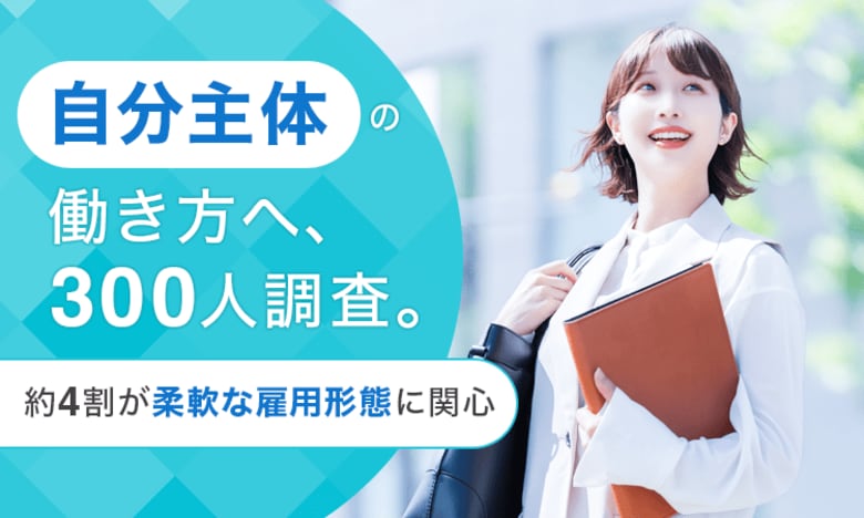 「自分主体」の働き方へ、300人調査。約4割が柔軟な雇用形態に関心