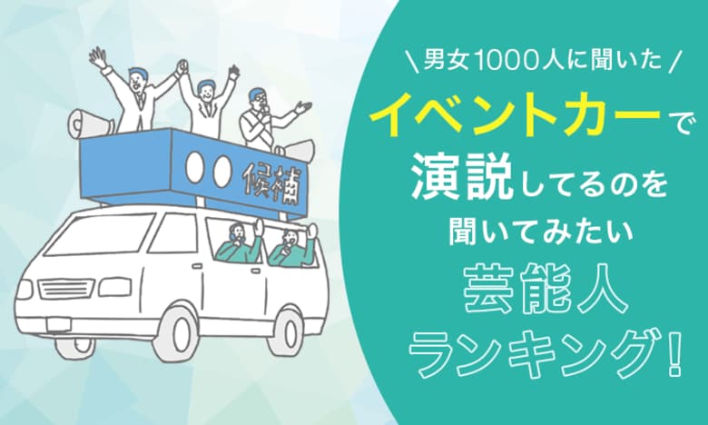 【男女1000人に聞いた】イベントカーで演説してるのを聞いてみたい芸能人ランキング！