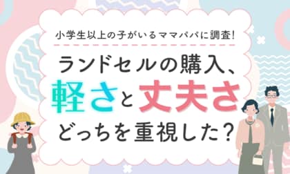 【小学生以上の子がいるママパパに調査!】ランドセルの購入、軽さと丈夫さどっちを重視した?