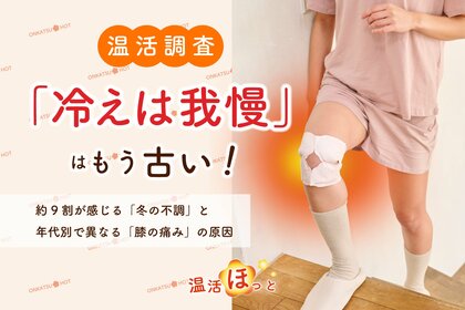 「冷えは我慢」は古い！約9割が感じる「冬の不調」と年代別で異なる「膝の痛み」の原因、40代は「冷え」、20代と高齢層は「運動不足」が顕著。冷えや痛みに関する調査結果を公開
