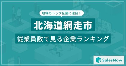 【北海道網走市】従業員数ランキングを公開!/SalesNow DBレポート