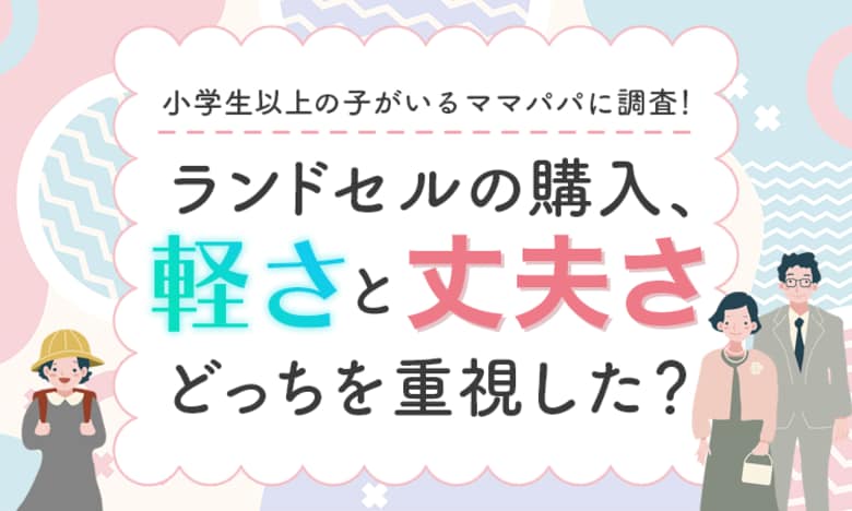 【小学生以上の子がいるママパパに調査!】ランドセルの購入、軽さと丈夫さどっちを重視した?