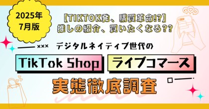 【TikTok発、購買革命!?】推しの紹介、買いたくなる？？デジタルネイティブ世代のTikTok Shop/ライブコマース実態徹底調査