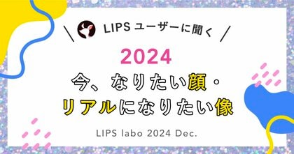 【LIPS labo】なりたい顔2024年最新版!今、ユーザーがリアルになりたい像とは?【2024年12月号】