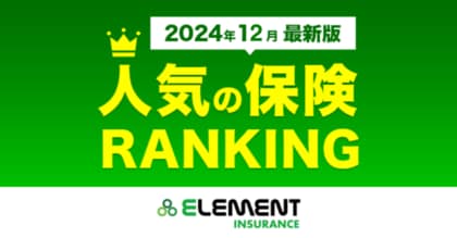 【人気の保険ランキング】2024年12月最新版を発表!保険比較サイト「エレメントインシュアランス」