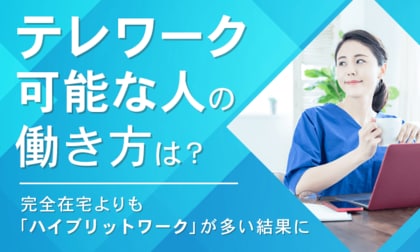 【テレワーク可能な人の働き方は?】完全在宅よりも「ハイブリットワーク」が多い結果に