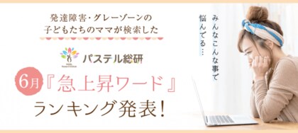 発達障害グレーゾーンの子たちのママが検索した パステル総研6月の急上昇ワードランキング発表