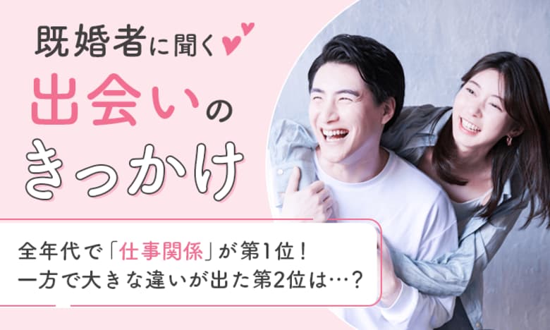 【既婚者に聞く出会いのきっかけ】全年代で「仕事関係」が第1位!一方で大きな違いが出た第2位は...?