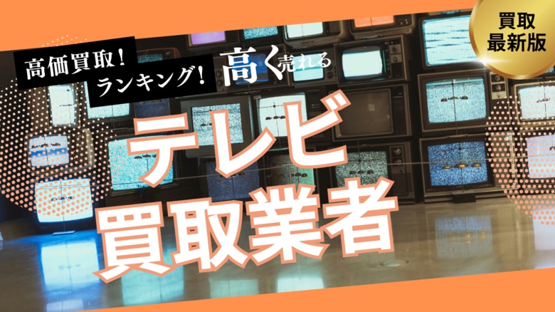 テレビ買取で失敗しないおすすめの業者選び方5選!高価買取が期待できるのはどこ?
